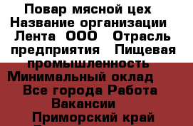 Повар мясной цех › Название организации ­ Лента, ООО › Отрасль предприятия ­ Пищевая промышленность › Минимальный оклад ­ 1 - Все города Работа » Вакансии   . Приморский край,Дальнереченск г.